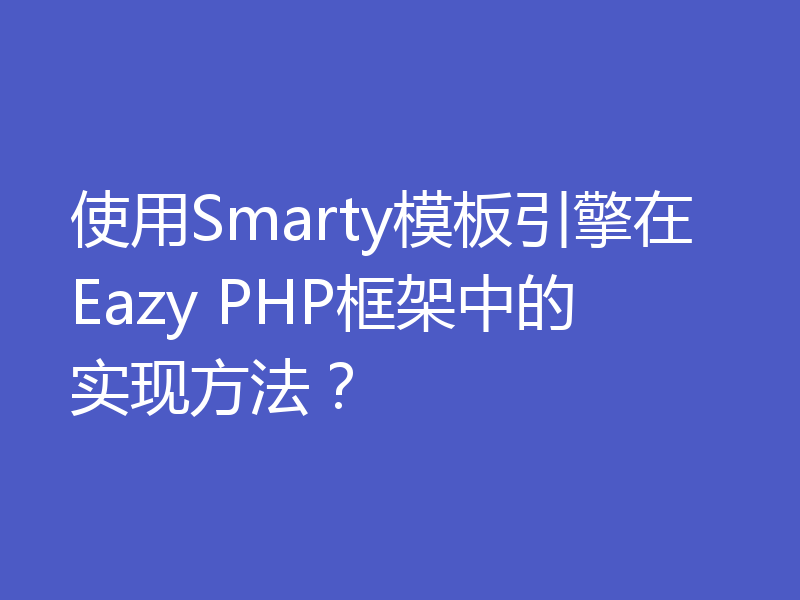 使用Smarty模板引擎在Eazy PHP框架中的实现方法？