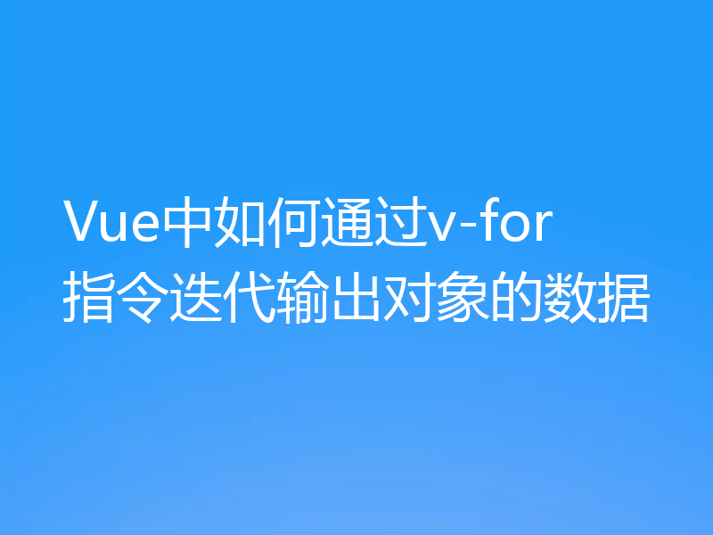 Vue中如何通过v-for指令迭代输出对象的数据