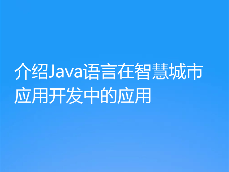 介绍Java语言在智慧城市应用开发中的应用