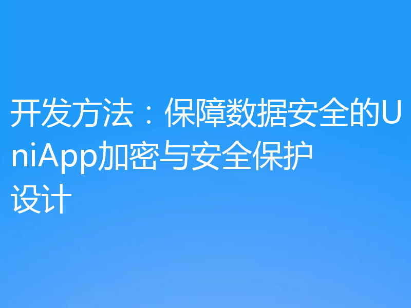 开发方法：保障数据安全的UniApp加密与安全保护设计