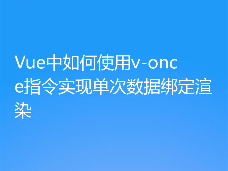 Vue中如何使用v-once指令实现单次数据绑定渲染