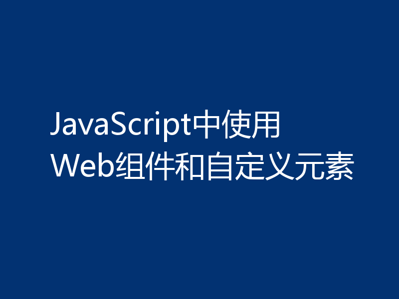 JavaScript中使用Web组件和自定义元素