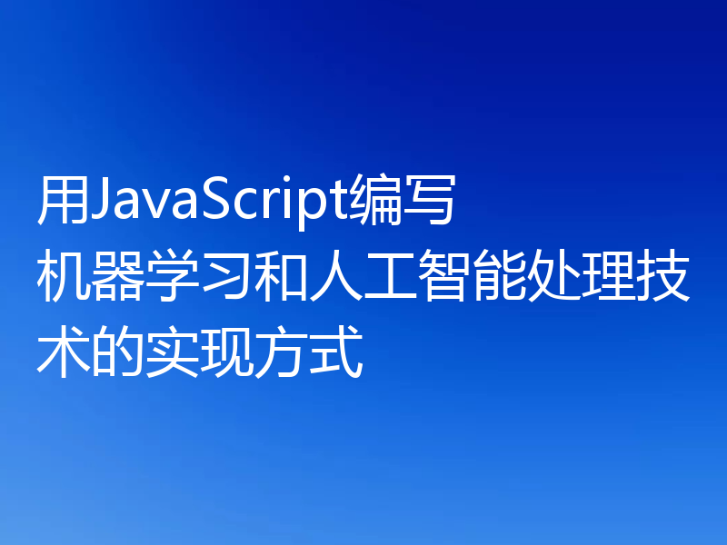 用JavaScript编写机器学习和人工智能处理技术的实现方式