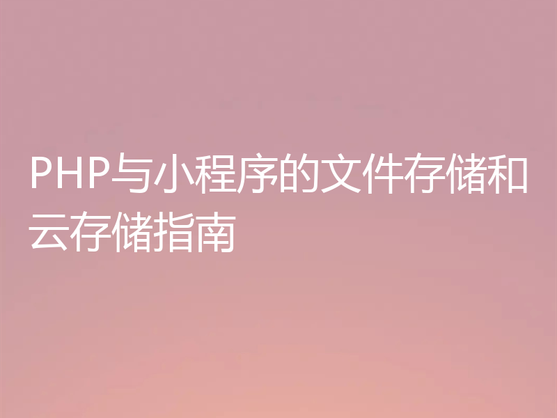 PHP与小程序的文件存储和云存储指南
