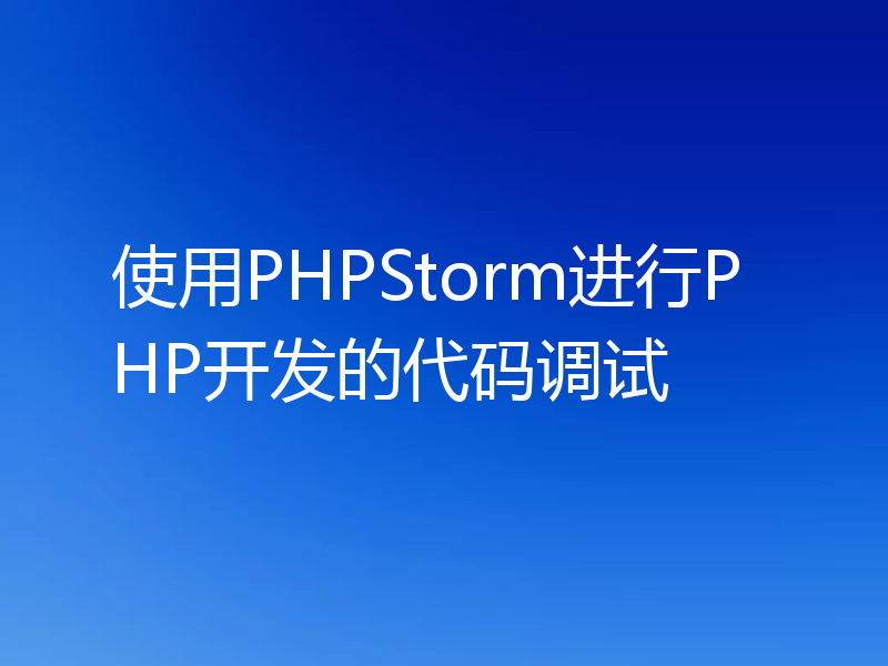 使用PHPStorm进行PHP开发的代码调试