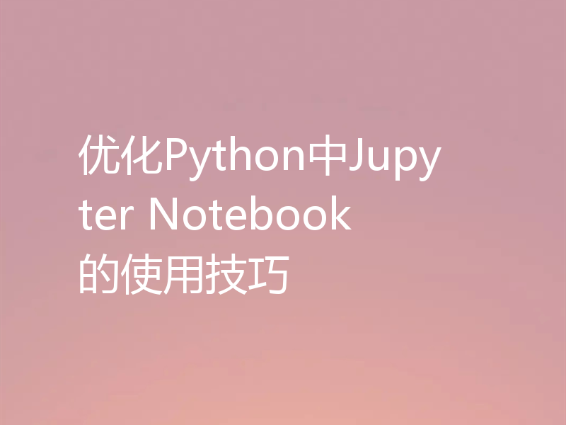 优化Python中Jupyter Notebook的使用技巧
