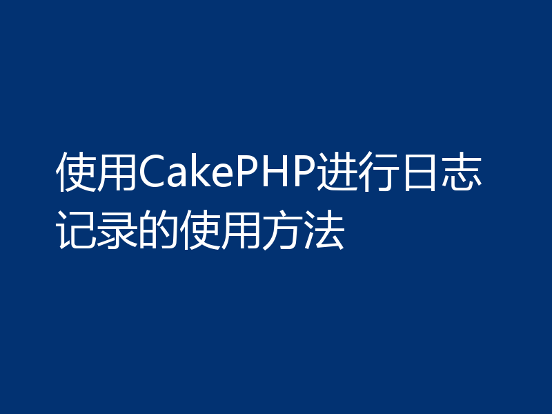 使用CakePHP进行日志记录的使用方法