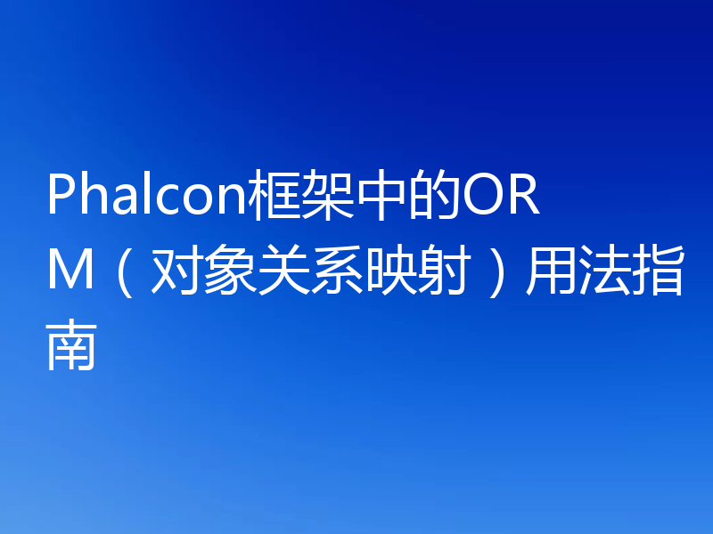 Phalcon框架中的ORM（对象关系映射）用法指南
