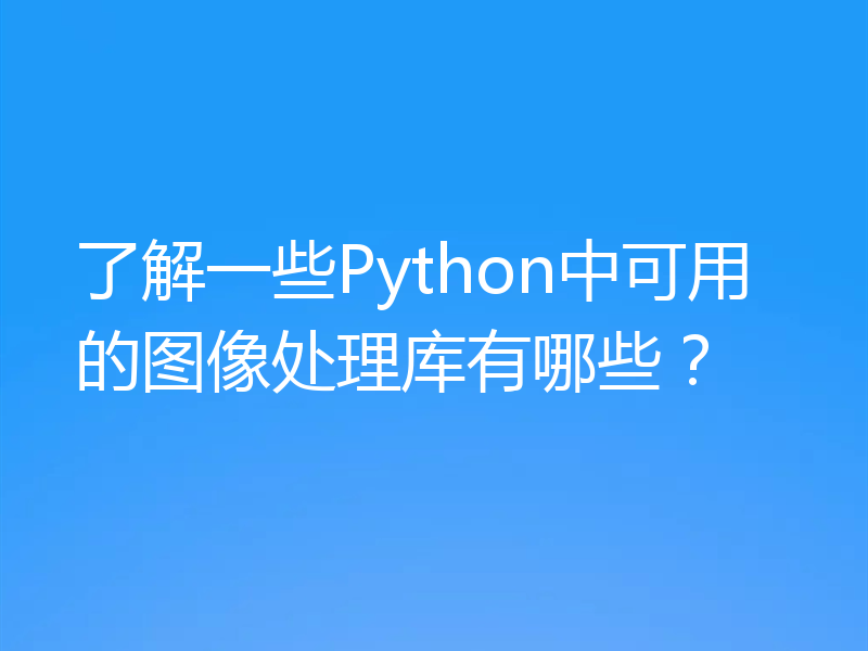 了解一些Python中可用的图像处理库有哪些？