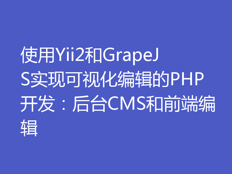 使用Yii2和GrapeJS实现可视化编辑的PHP开发：后台CMS和前端编辑