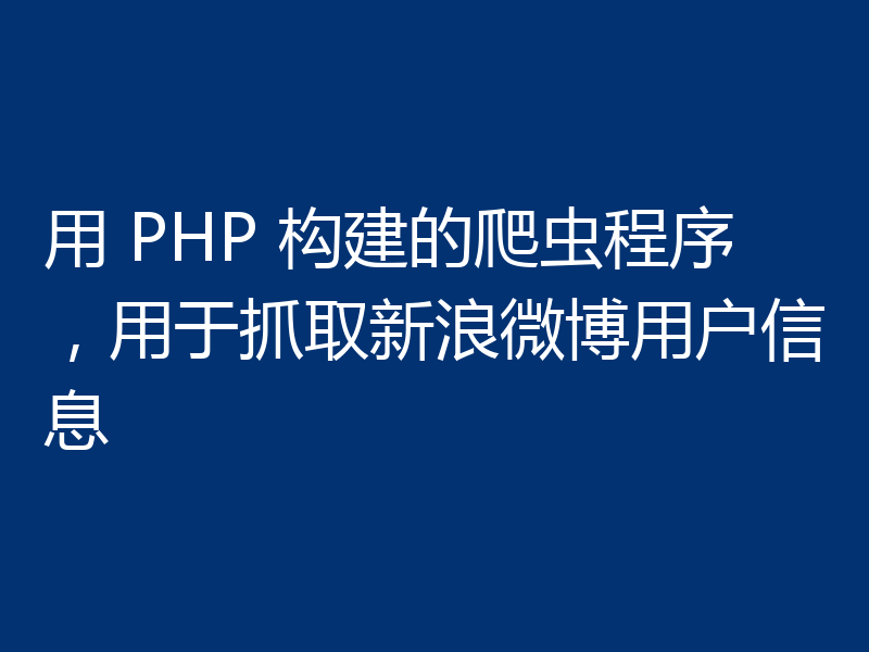 用 PHP 构建的爬虫程序，用于抓取新浪微博用户信息