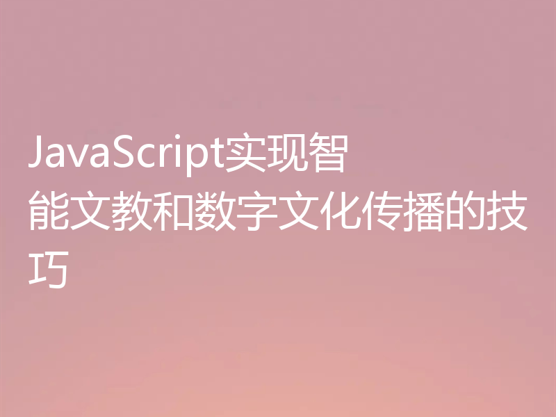 JavaScript实现智能文教和数字文化传播的技巧