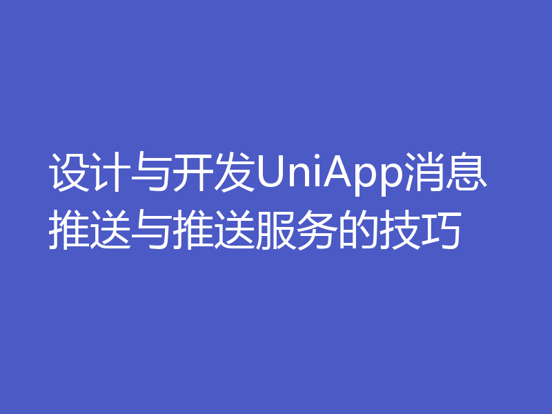设计与开发UniApp消息推送与推送服务的技巧