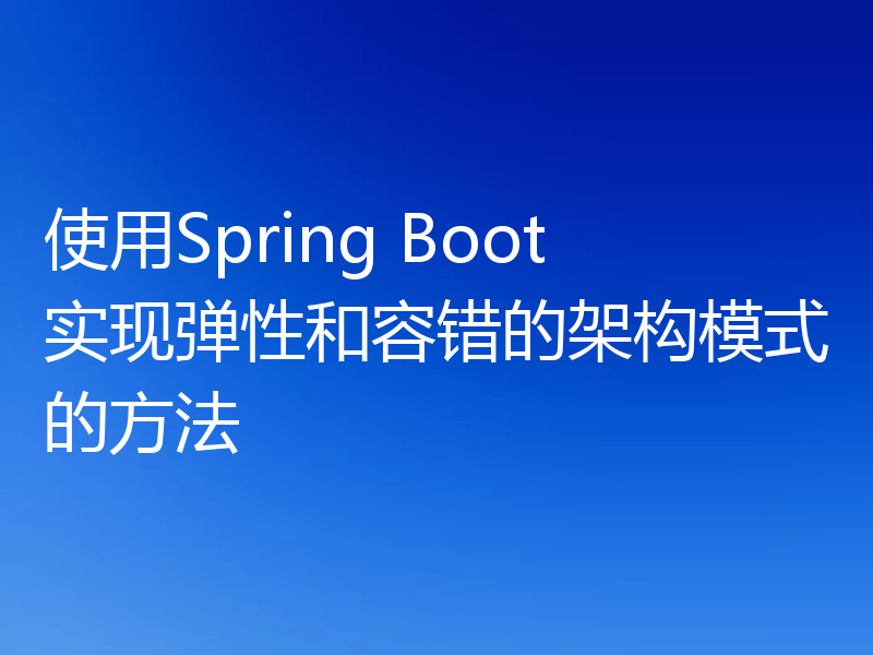 使用Spring Boot实现弹性和容错的架构模式的方法
