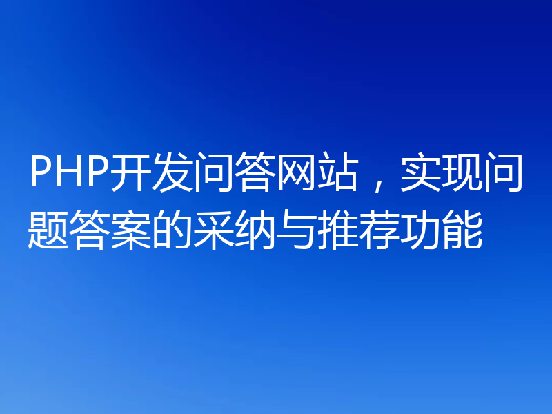 PHP开发问答网站，实现问题答案的采纳与推荐功能