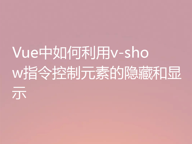 Vue中如何利用v-show指令控制元素的隐藏和显示