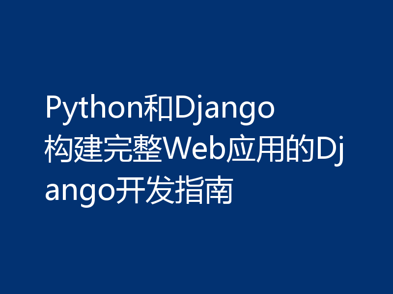 Python和Django构建完整Web应用的Django开发指南