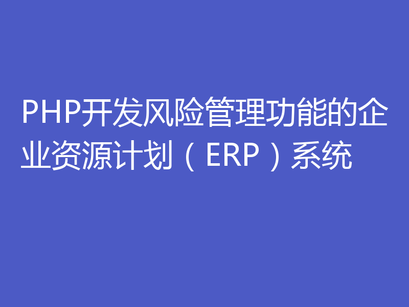 PHP开发风险管理功能的企业资源计划（ERP）系统