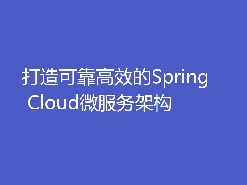 打造可靠高效的Spring Cloud微服务架构