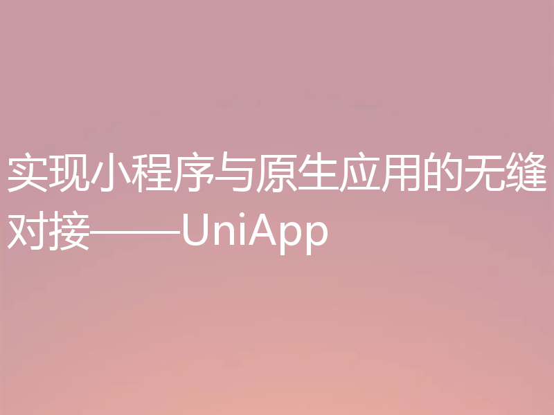 实现小程序与原生应用的无缝对接——UniApp