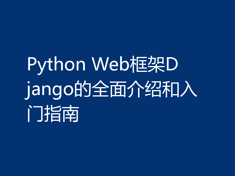 Python Web框架Django的全面介绍和入门指南