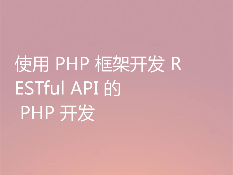 使用 PHP 框架开发 RESTful API 的 PHP 开发