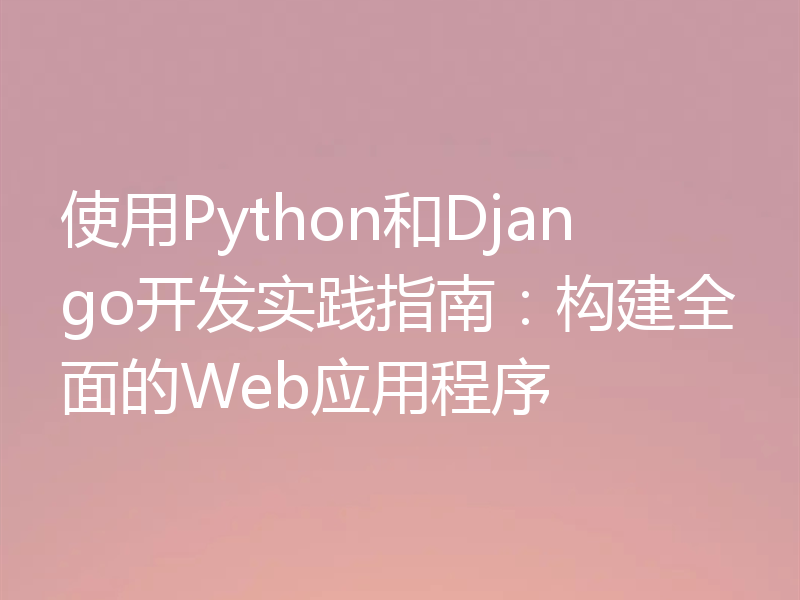 使用Python和Django开发实践指南：构建全面的Web应用程序