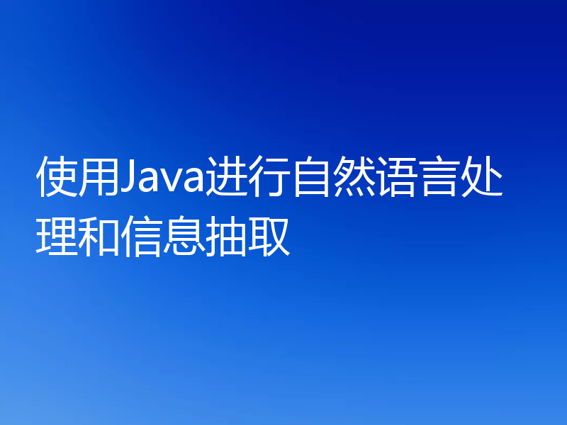 使用Java进行自然语言处理和信息抽取