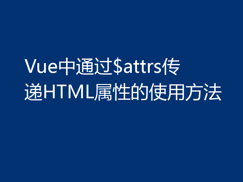 Vue中通过$attrs传递HTML属性的使用方法