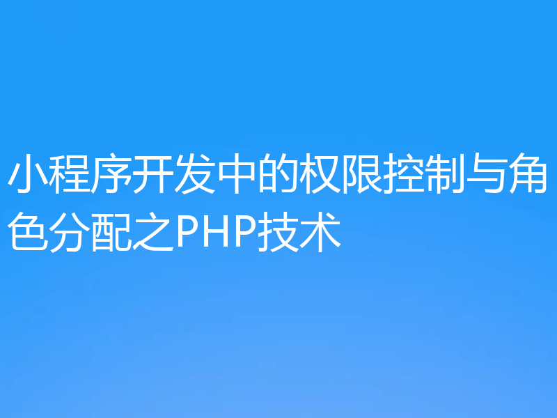 小程序开发中的权限控制与角色分配之PHP技术