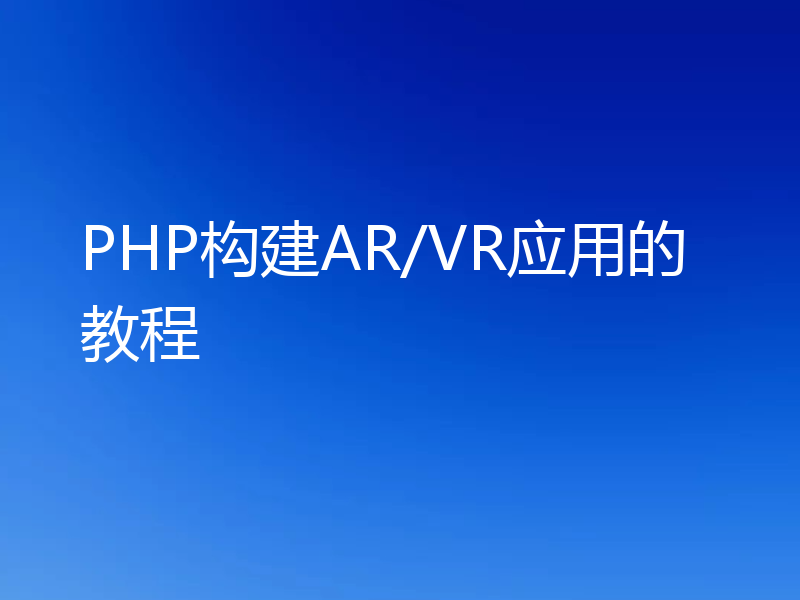 PHP构建AR/VR应用的教程