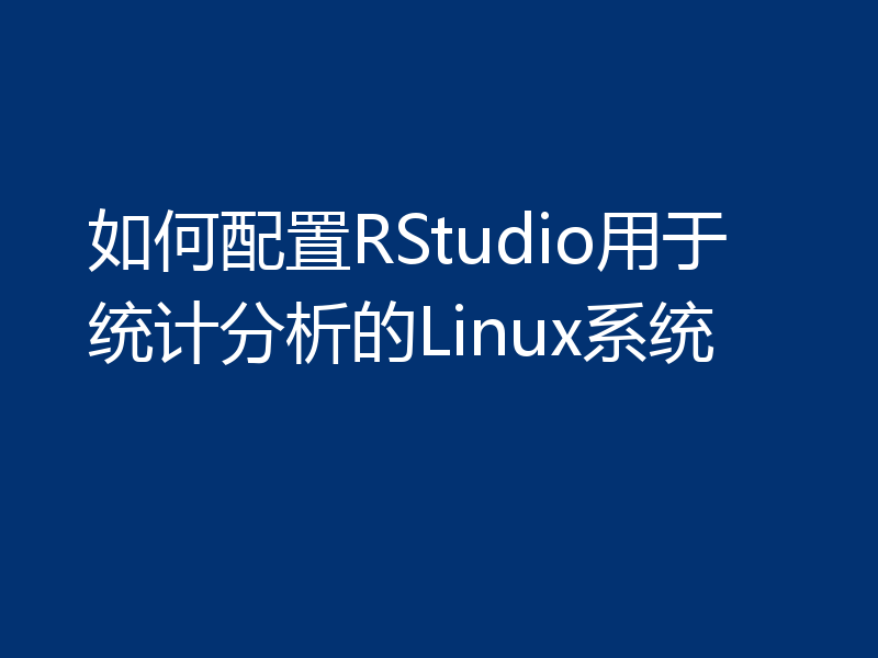 如何配置RStudio用于统计分析的Linux系统