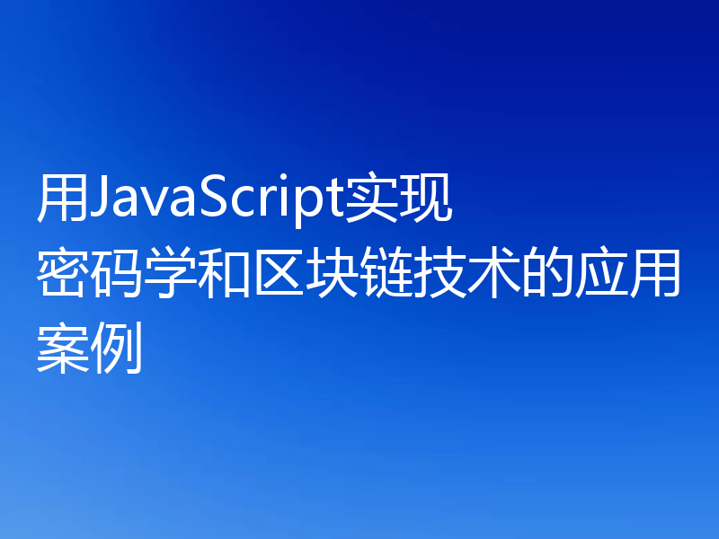 用JavaScript实现密码学和区块链技术的应用案例
