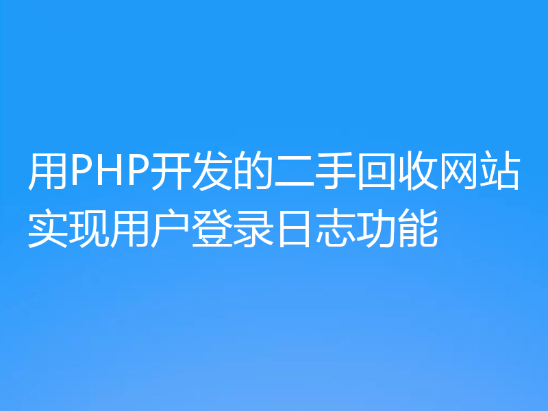 用PHP开发的二手回收网站实现用户登录日志功能