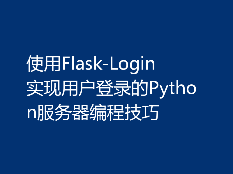 使用Flask-Login实现用户登录的Python服务器编程技巧