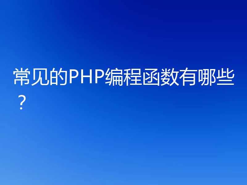 常见的PHP编程函数有哪些？