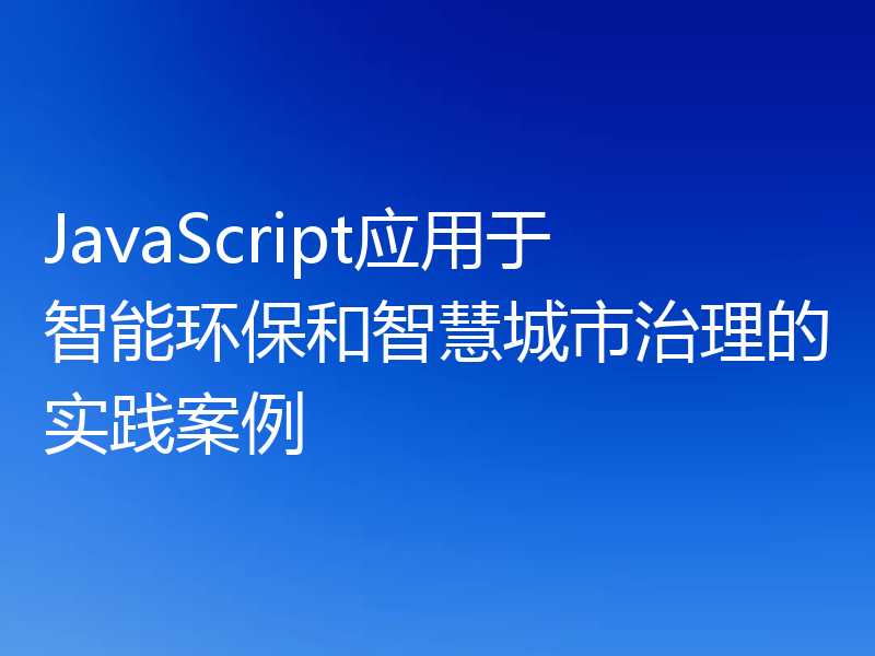 JavaScript应用于智能环保和智慧城市治理的实践案例