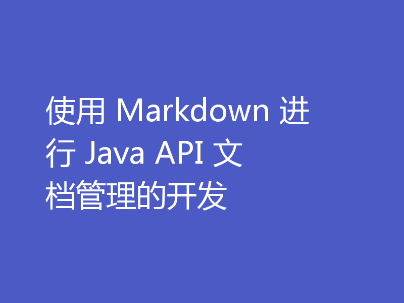 使用 Markdown 进行 Java API 文档管理的开发