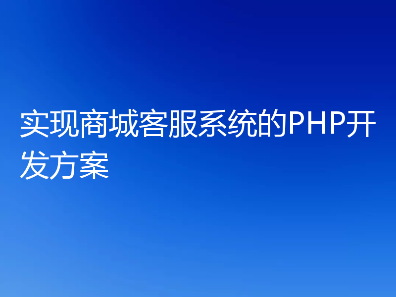实现商城客服系统的PHP开发方案