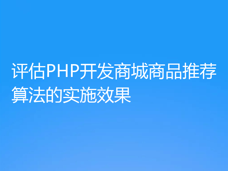 评估PHP开发商城商品推荐算法的实施效果