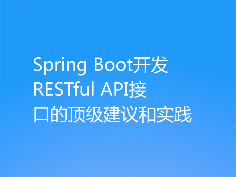 Spring Boot开发RESTful API接口的顶级建议和实践