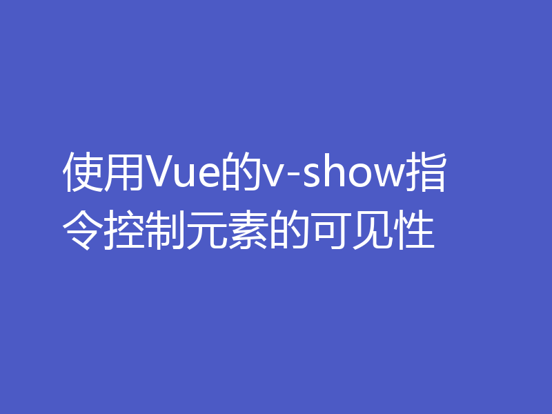 使用Vue的v-show指令控制元素的可见性