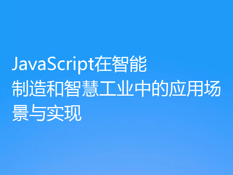 JavaScript在智能制造和智慧工业中的应用场景与实现