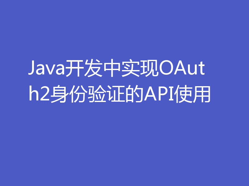 Java开发中实现OAuth2身份验证的API使用
