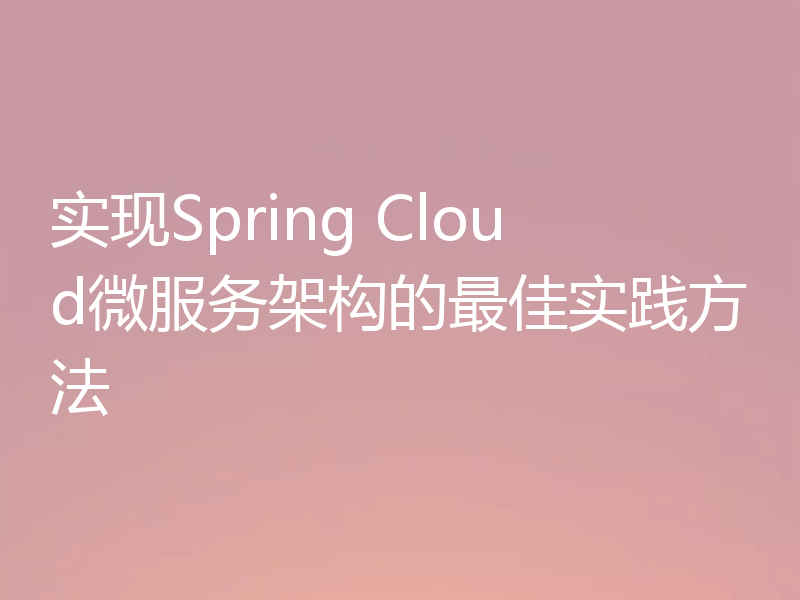 实现Spring Cloud微服务架构的最佳实践方法