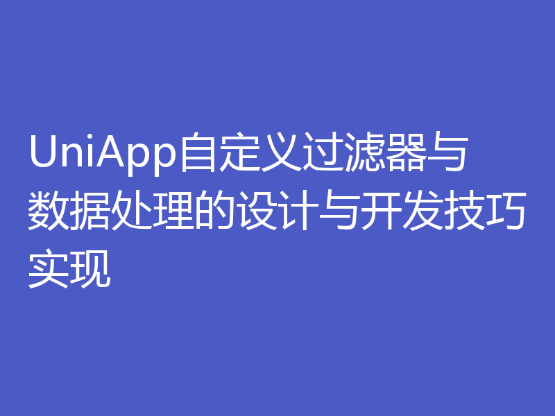 UniApp自定义过滤器与数据处理的设计与开发技巧实现