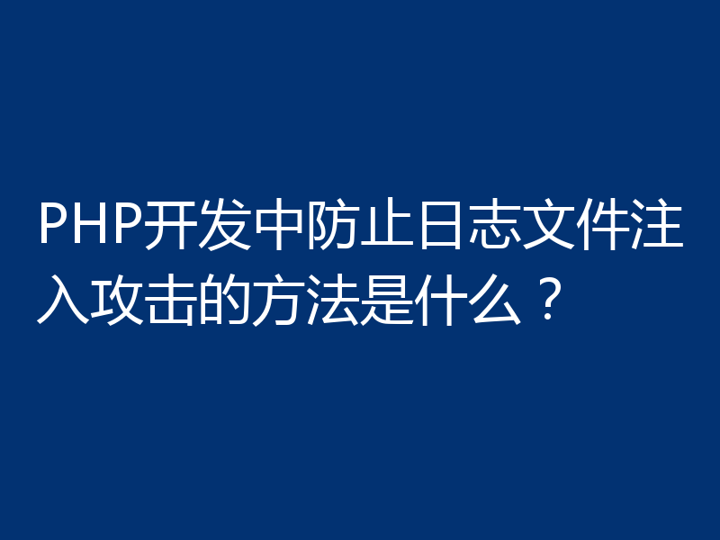 PHP开发中防止日志文件注入攻击的方法是什么？