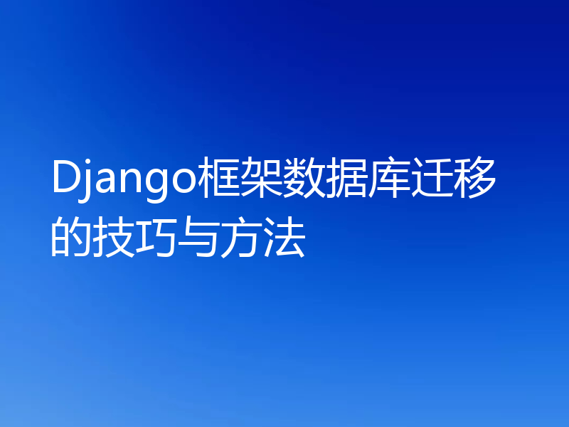 Django框架数据库迁移的技巧与方法