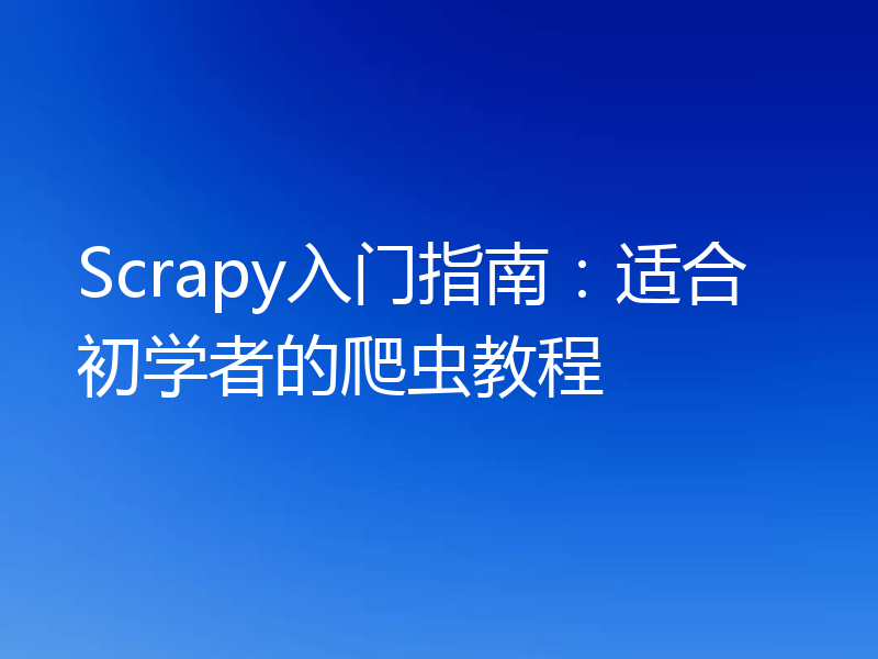 Scrapy入门指南：适合初学者的爬虫教程