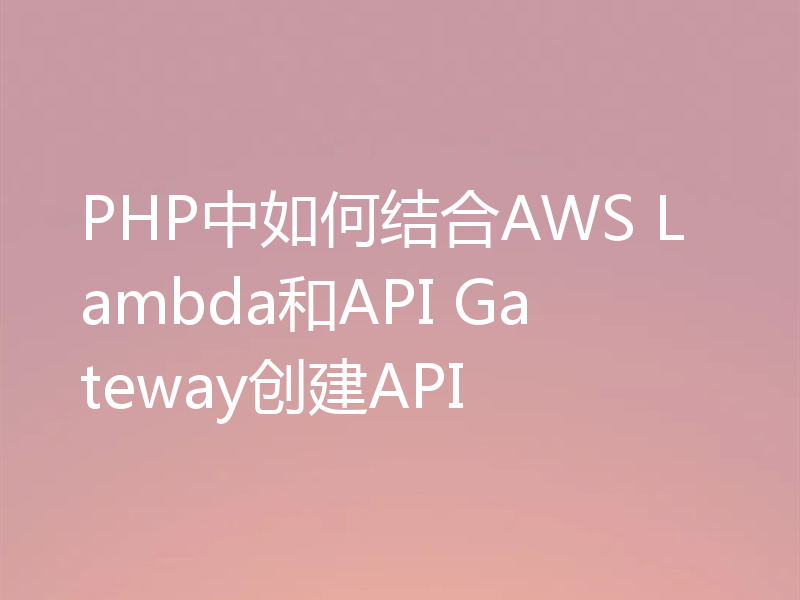 PHP中如何结合AWS Lambda和API Gateway创建API